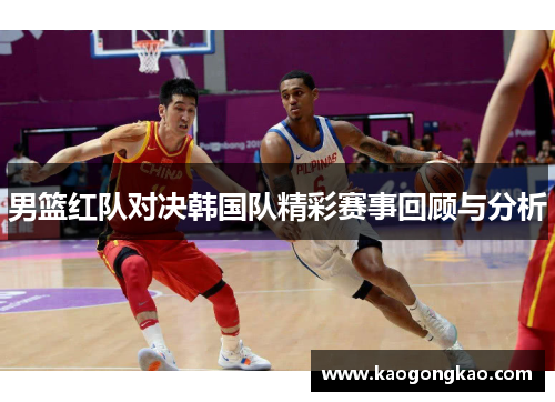男篮红队对决韩国队精彩赛事回顾与分析