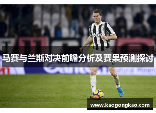 马赛与兰斯对决前瞻分析及赛果预测探讨