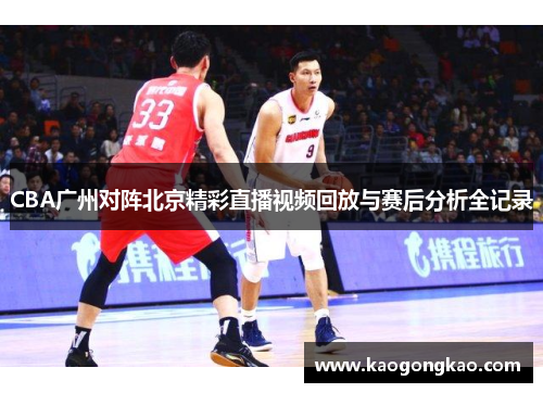 CBA广州对阵北京精彩直播视频回放与赛后分析全记录