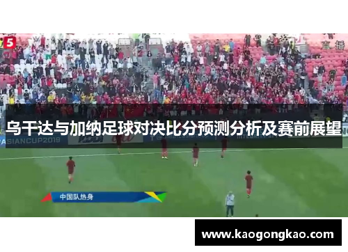 乌干达与加纳足球对决比分预测分析及赛前展望
