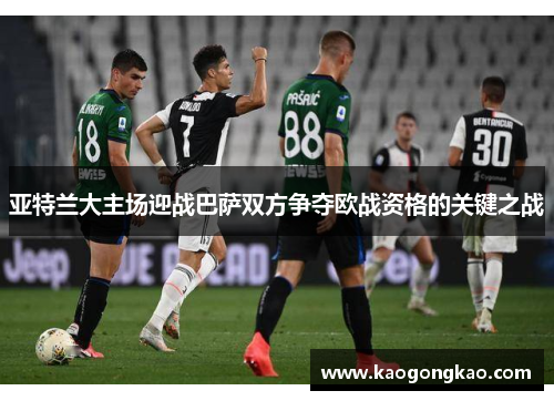 亚特兰大主场迎战巴萨双方争夺欧战资格的关键之战