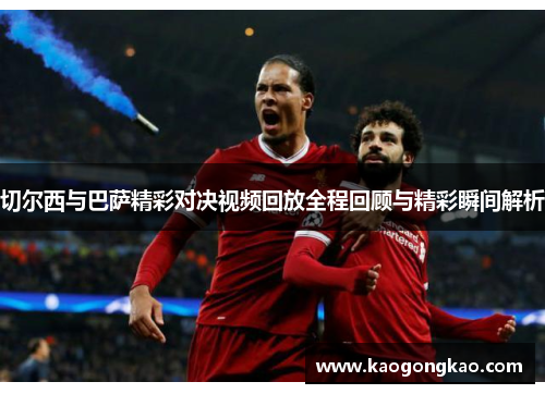 切尔西与巴萨精彩对决视频回放全程回顾与精彩瞬间解析