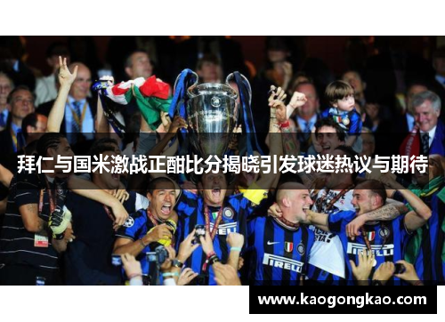 拜仁与国米激战正酣比分揭晓引发球迷热议与期待