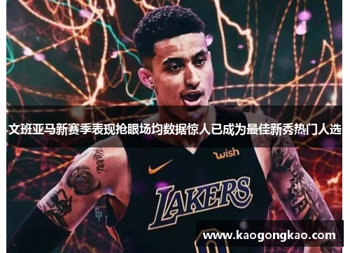 文班亚马新赛季表现抢眼场均数据惊人已成为最佳新秀热门人选