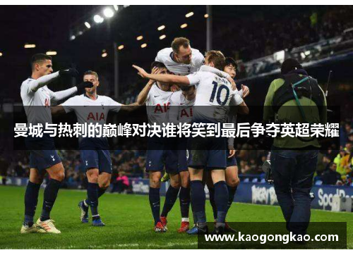 曼城与热刺的巅峰对决谁将笑到最后争夺英超荣耀