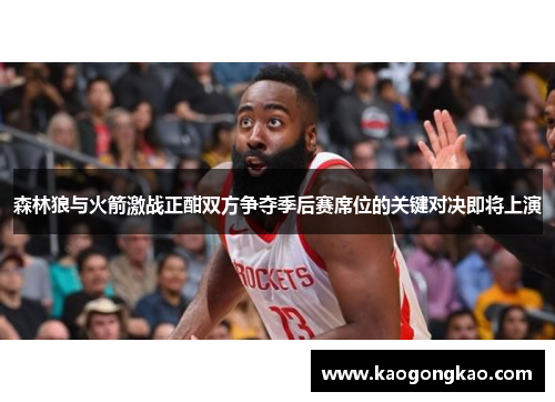 森林狼与火箭激战正酣双方争夺季后赛席位的关键对决即将上演