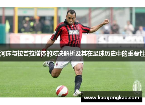 河床与拉普拉塔体的对决解析及其在足球历史中的重要性