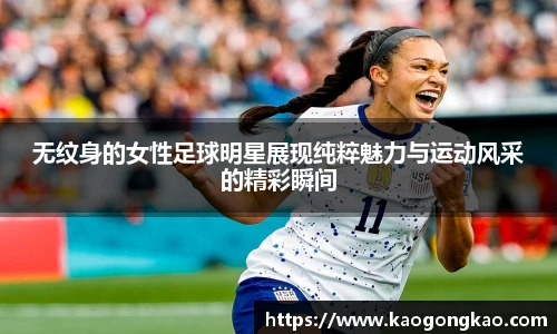无纹身的女性足球明星展现纯粹魅力与运动风采的精彩瞬间
